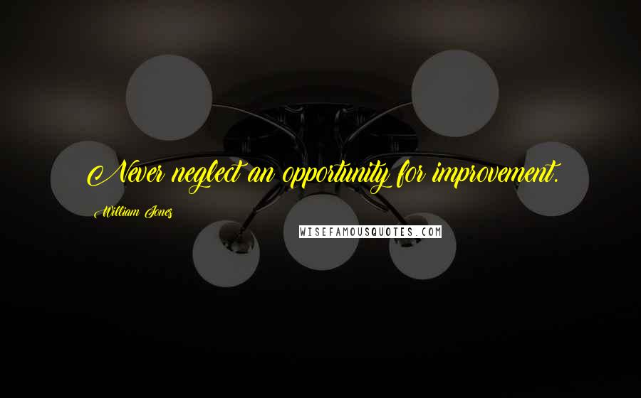 William Jones Quotes: Never neglect an opportunity for improvement.