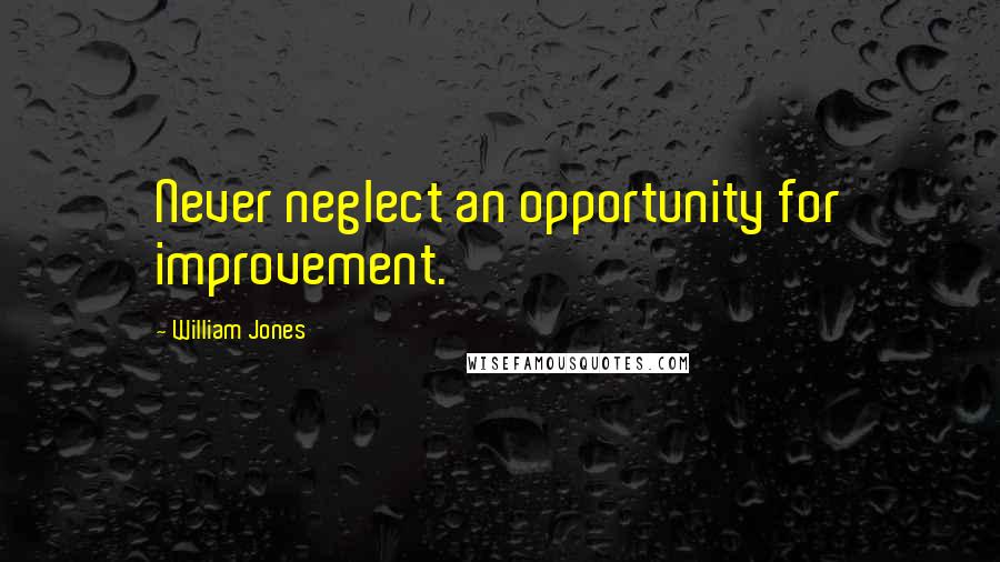 William Jones Quotes: Never neglect an opportunity for improvement.