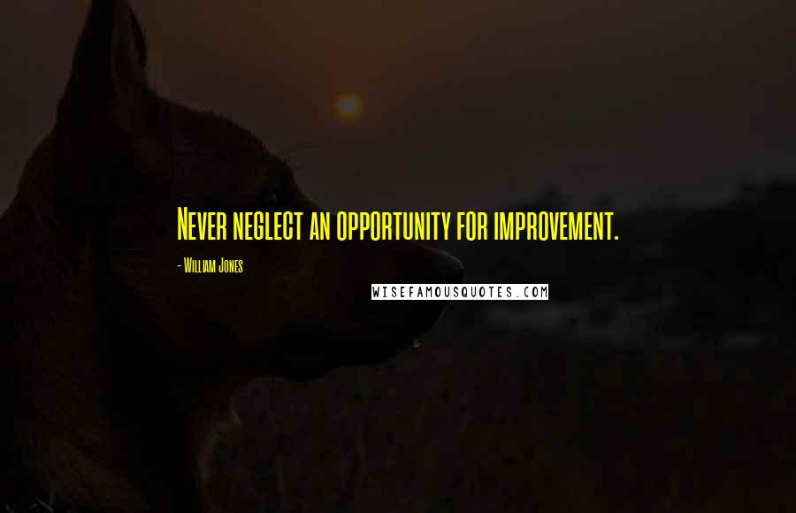 William Jones Quotes: Never neglect an opportunity for improvement.