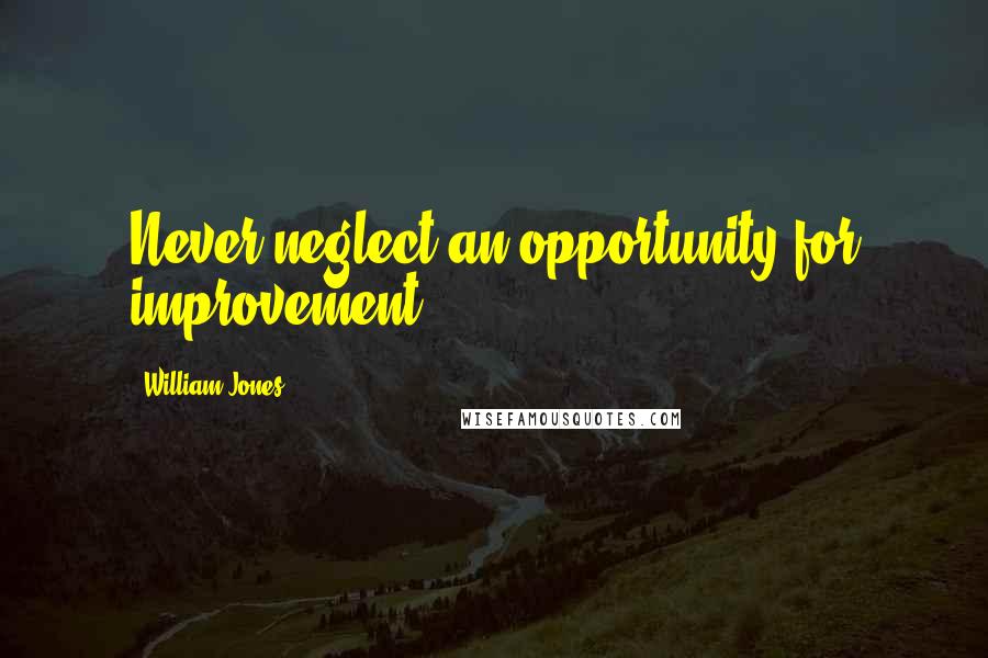 William Jones Quotes: Never neglect an opportunity for improvement.