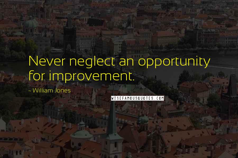 William Jones Quotes: Never neglect an opportunity for improvement.