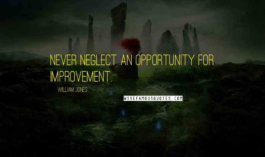 William Jones Quotes: Never neglect an opportunity for improvement.