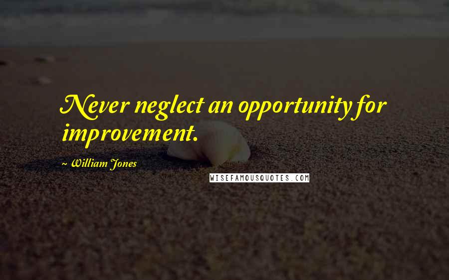 William Jones Quotes: Never neglect an opportunity for improvement.