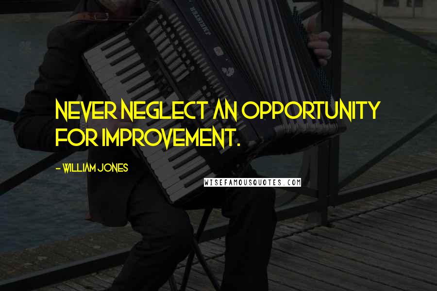 William Jones Quotes: Never neglect an opportunity for improvement.