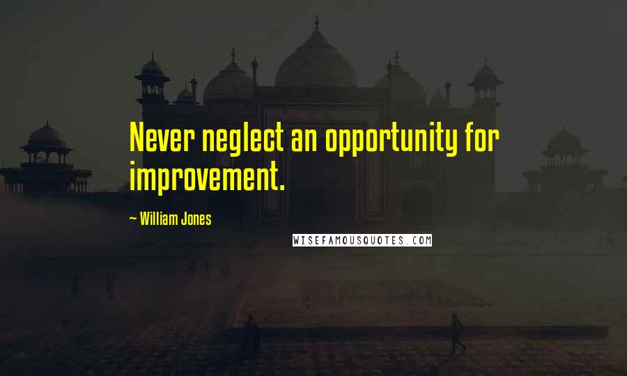 William Jones Quotes: Never neglect an opportunity for improvement.