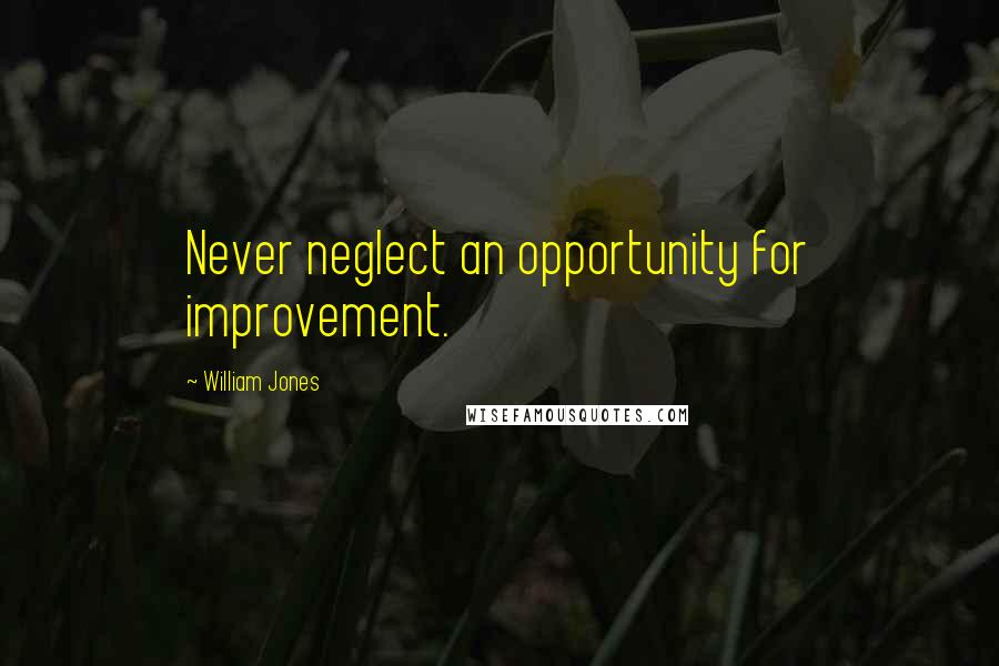 William Jones Quotes: Never neglect an opportunity for improvement.