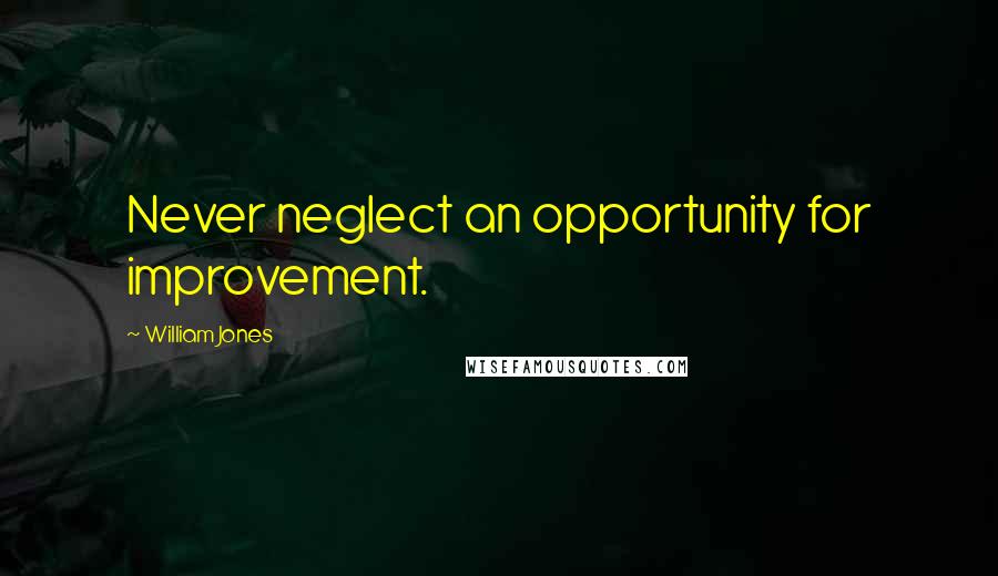 William Jones Quotes: Never neglect an opportunity for improvement.