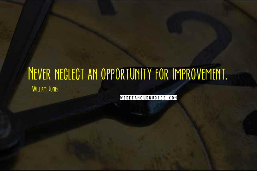 William Jones Quotes: Never neglect an opportunity for improvement.