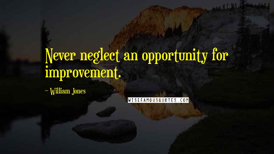 William Jones Quotes: Never neglect an opportunity for improvement.