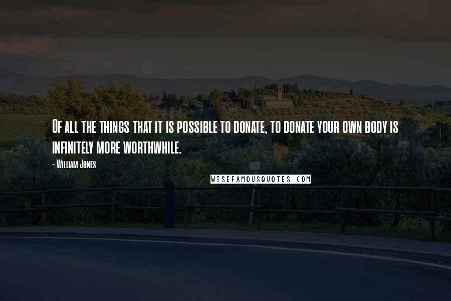 William Jones Quotes: Of all the things that it is possible to donate, to donate your own body is infinitely more worthwhile.