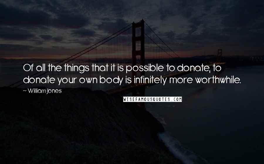 William Jones Quotes: Of all the things that it is possible to donate, to donate your own body is infinitely more worthwhile.