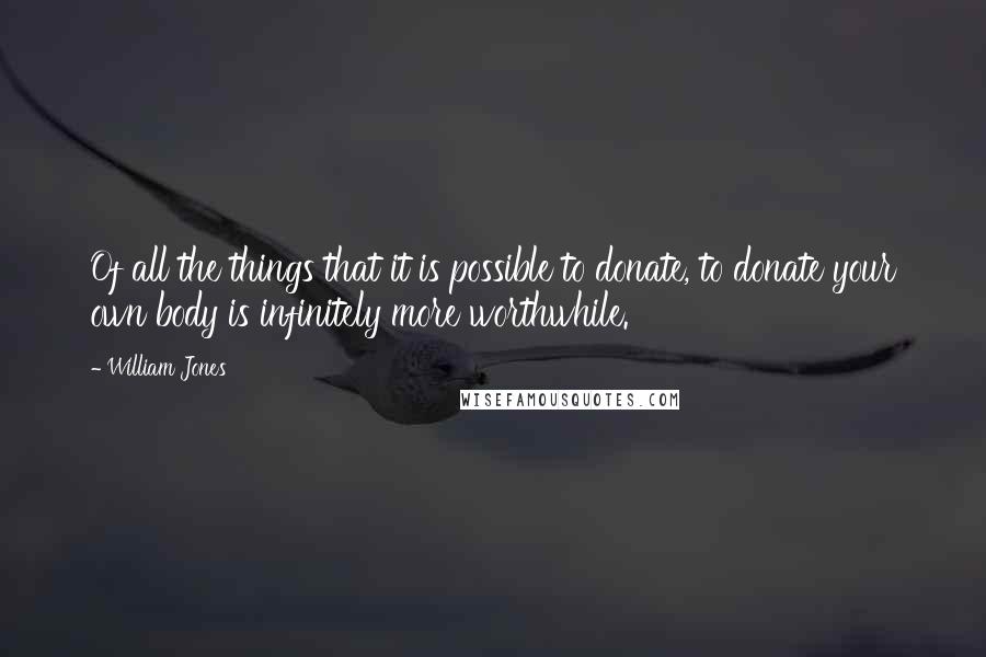 William Jones Quotes: Of all the things that it is possible to donate, to donate your own body is infinitely more worthwhile.