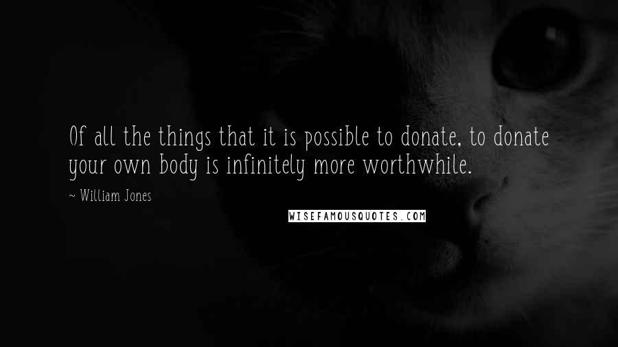 William Jones Quotes: Of all the things that it is possible to donate, to donate your own body is infinitely more worthwhile.