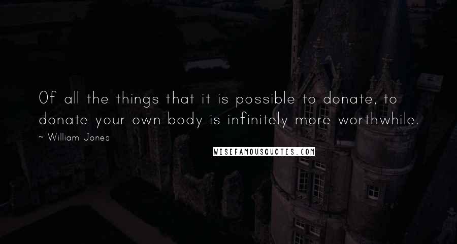 William Jones Quotes: Of all the things that it is possible to donate, to donate your own body is infinitely more worthwhile.