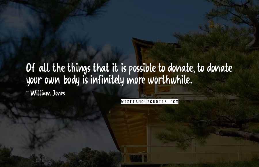 William Jones Quotes: Of all the things that it is possible to donate, to donate your own body is infinitely more worthwhile.