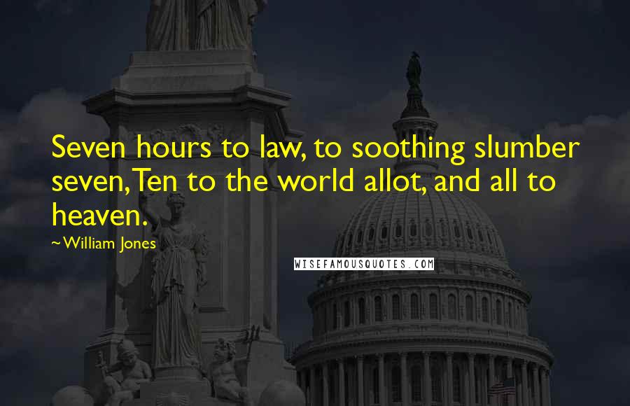 William Jones Quotes: Seven hours to law, to soothing slumber seven,Ten to the world allot, and all to heaven.