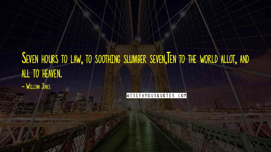 William Jones Quotes: Seven hours to law, to soothing slumber seven,Ten to the world allot, and all to heaven.