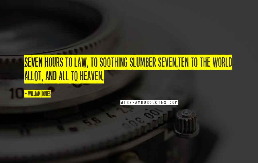 William Jones Quotes: Seven hours to law, to soothing slumber seven,Ten to the world allot, and all to heaven.