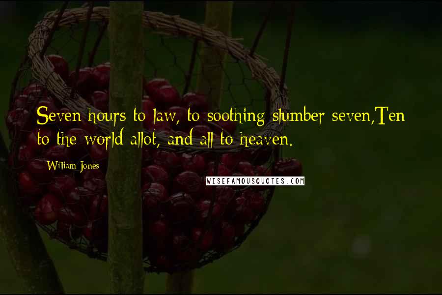 William Jones Quotes: Seven hours to law, to soothing slumber seven,Ten to the world allot, and all to heaven.