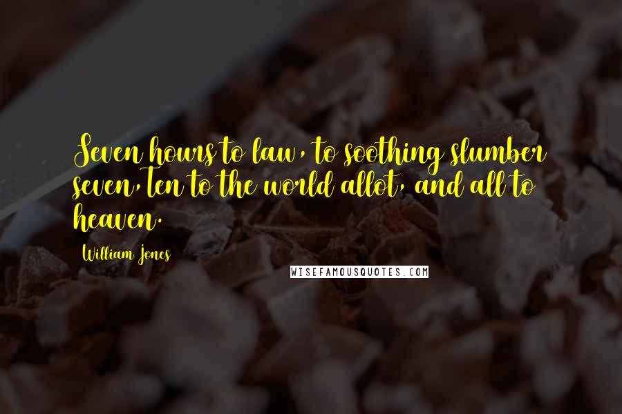 William Jones Quotes: Seven hours to law, to soothing slumber seven,Ten to the world allot, and all to heaven.