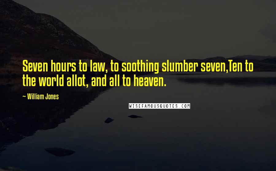 William Jones Quotes: Seven hours to law, to soothing slumber seven,Ten to the world allot, and all to heaven.