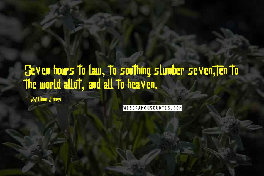 William Jones Quotes: Seven hours to law, to soothing slumber seven,Ten to the world allot, and all to heaven.