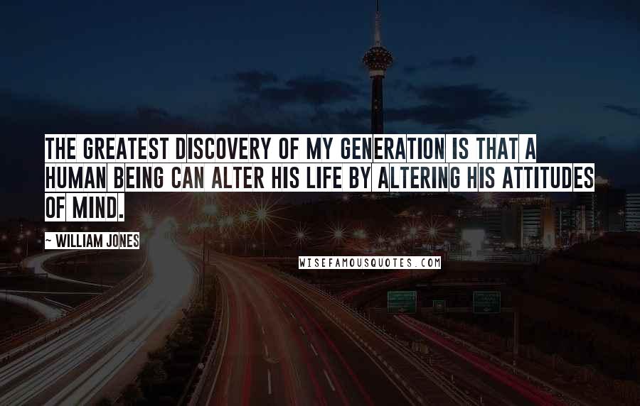 William Jones Quotes: The greatest discovery of my generation is that a human being can alter his life by altering his attitudes of mind.