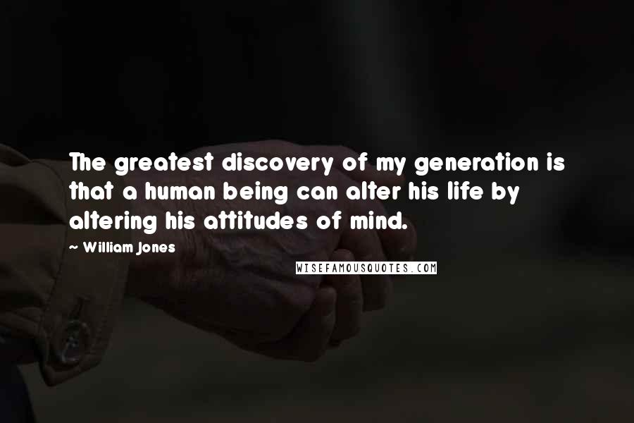 William Jones Quotes: The greatest discovery of my generation is that a human being can alter his life by altering his attitudes of mind.