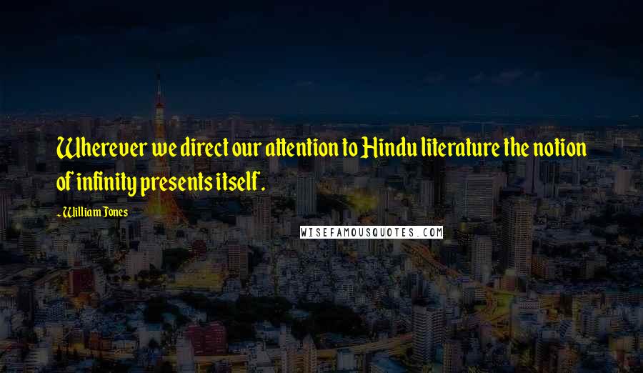 William Jones Quotes: Wherever we direct our attention to Hindu literature the notion of infinity presents itself.