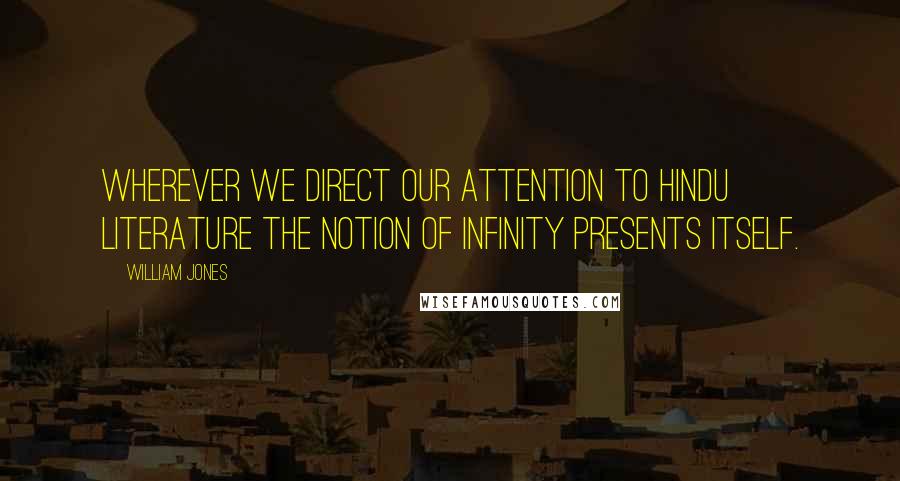 William Jones Quotes: Wherever we direct our attention to Hindu literature the notion of infinity presents itself.