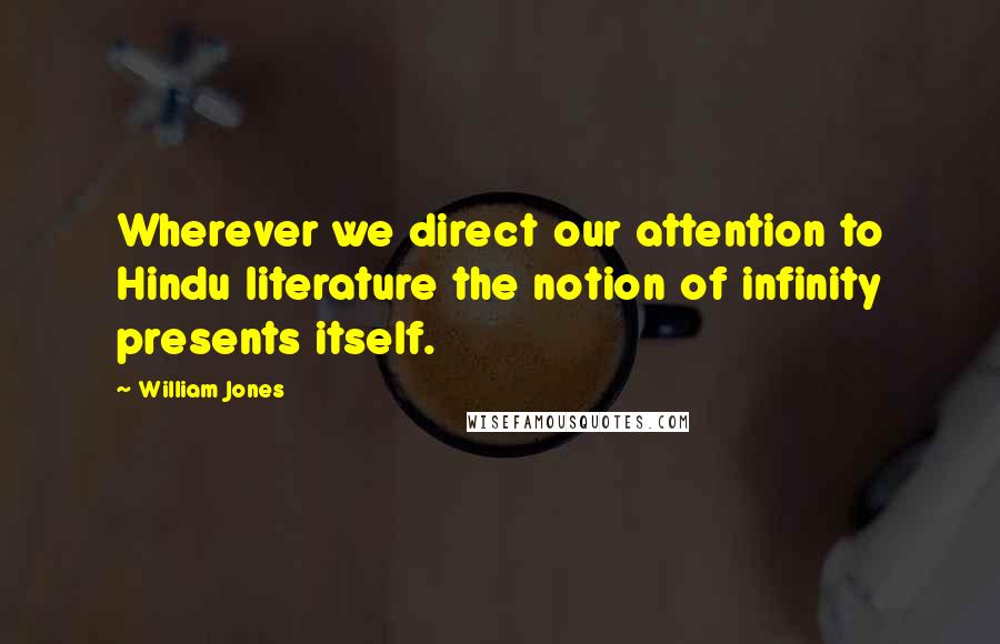 William Jones Quotes: Wherever we direct our attention to Hindu literature the notion of infinity presents itself.