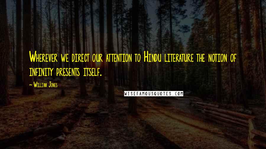 William Jones Quotes: Wherever we direct our attention to Hindu literature the notion of infinity presents itself.