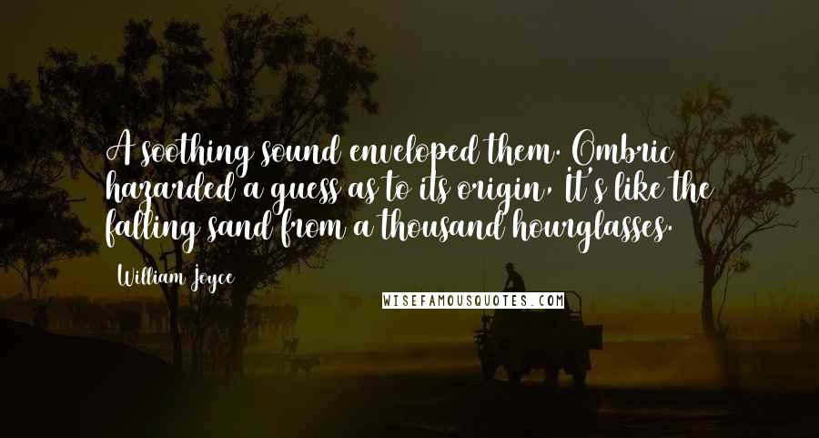 William Joyce Quotes: A soothing sound enveloped them. Ombric hazarded a guess as to its origin, It's like the falling sand from a thousand hourglasses.