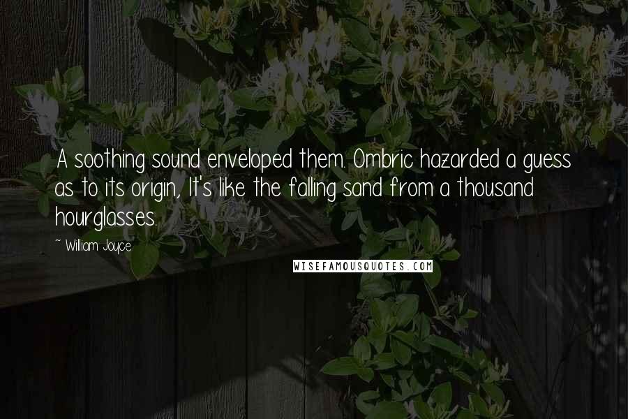 William Joyce Quotes: A soothing sound enveloped them. Ombric hazarded a guess as to its origin, It's like the falling sand from a thousand hourglasses.