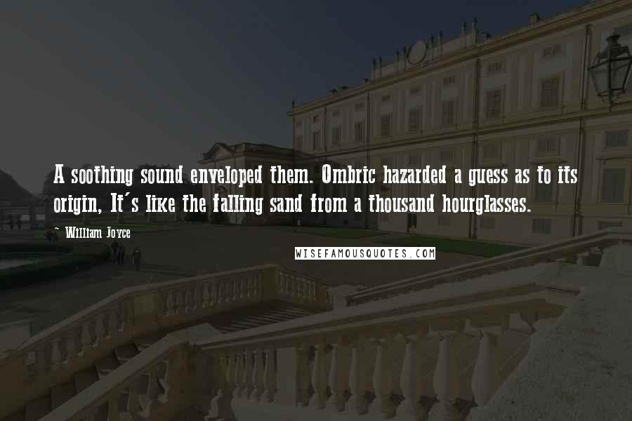 William Joyce Quotes: A soothing sound enveloped them. Ombric hazarded a guess as to its origin, It's like the falling sand from a thousand hourglasses.