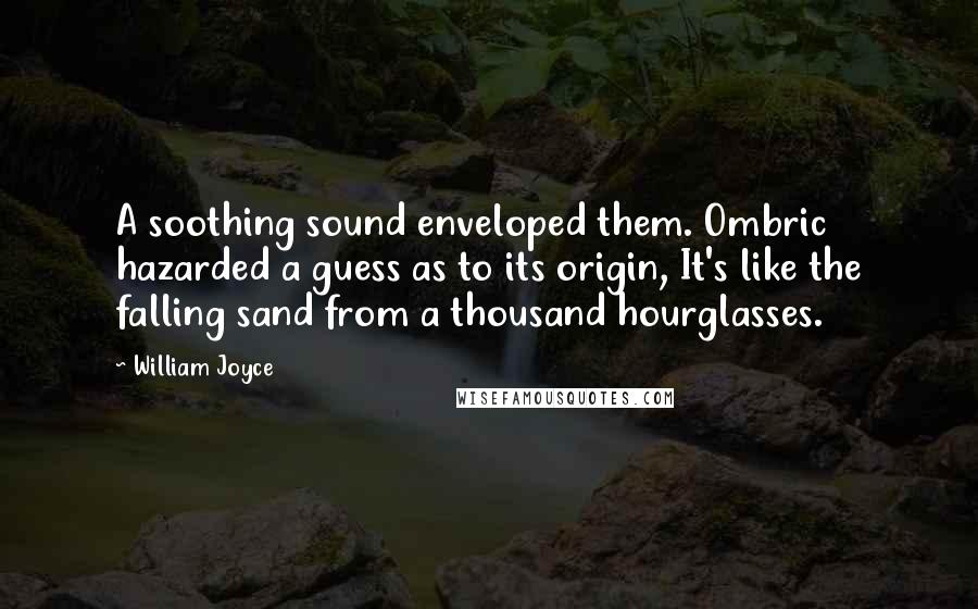 William Joyce Quotes: A soothing sound enveloped them. Ombric hazarded a guess as to its origin, It's like the falling sand from a thousand hourglasses.