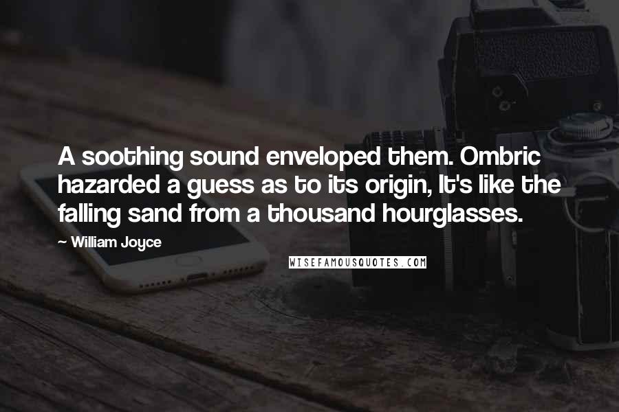 William Joyce Quotes: A soothing sound enveloped them. Ombric hazarded a guess as to its origin, It's like the falling sand from a thousand hourglasses.