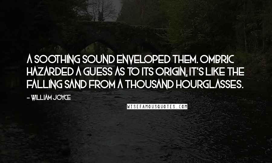 William Joyce Quotes: A soothing sound enveloped them. Ombric hazarded a guess as to its origin, It's like the falling sand from a thousand hourglasses.