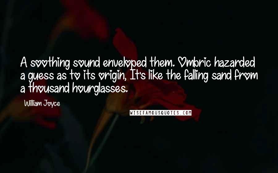 William Joyce Quotes: A soothing sound enveloped them. Ombric hazarded a guess as to its origin, It's like the falling sand from a thousand hourglasses.