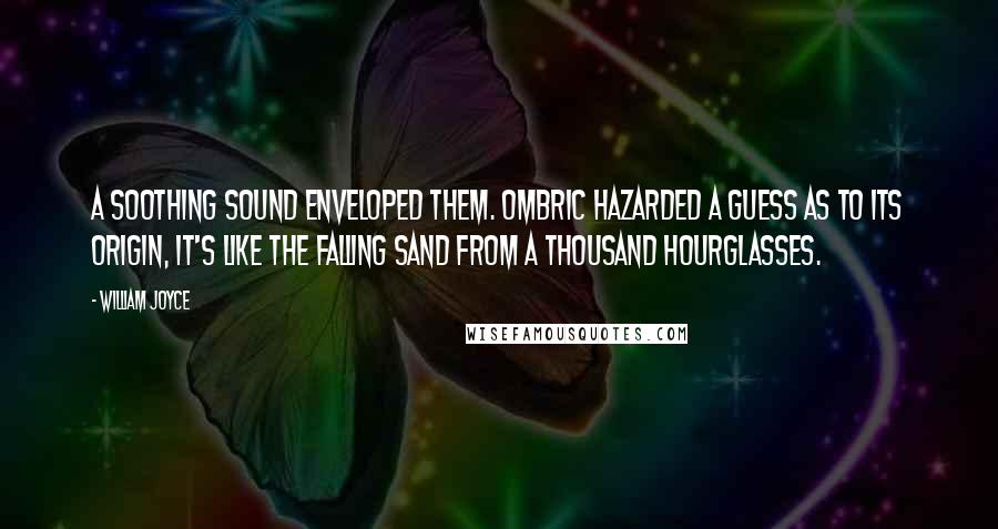 William Joyce Quotes: A soothing sound enveloped them. Ombric hazarded a guess as to its origin, It's like the falling sand from a thousand hourglasses.
