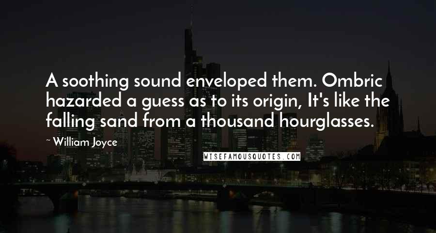 William Joyce Quotes: A soothing sound enveloped them. Ombric hazarded a guess as to its origin, It's like the falling sand from a thousand hourglasses.