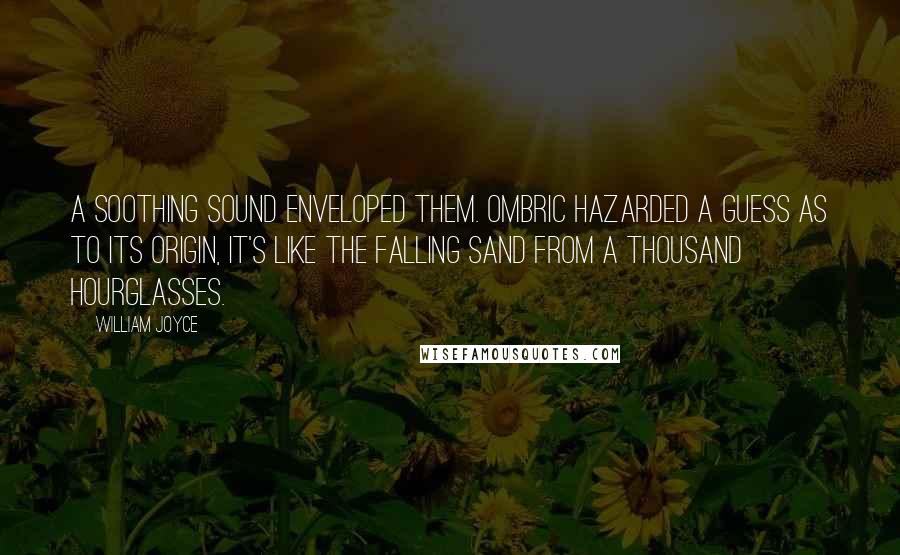 William Joyce Quotes: A soothing sound enveloped them. Ombric hazarded a guess as to its origin, It's like the falling sand from a thousand hourglasses.