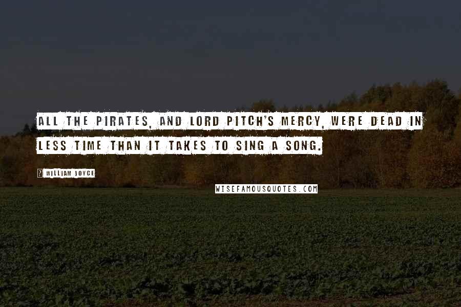William Joyce Quotes: All the pirates, and Lord Pitch's mercy, were dead in less time than it takes to sing a song.