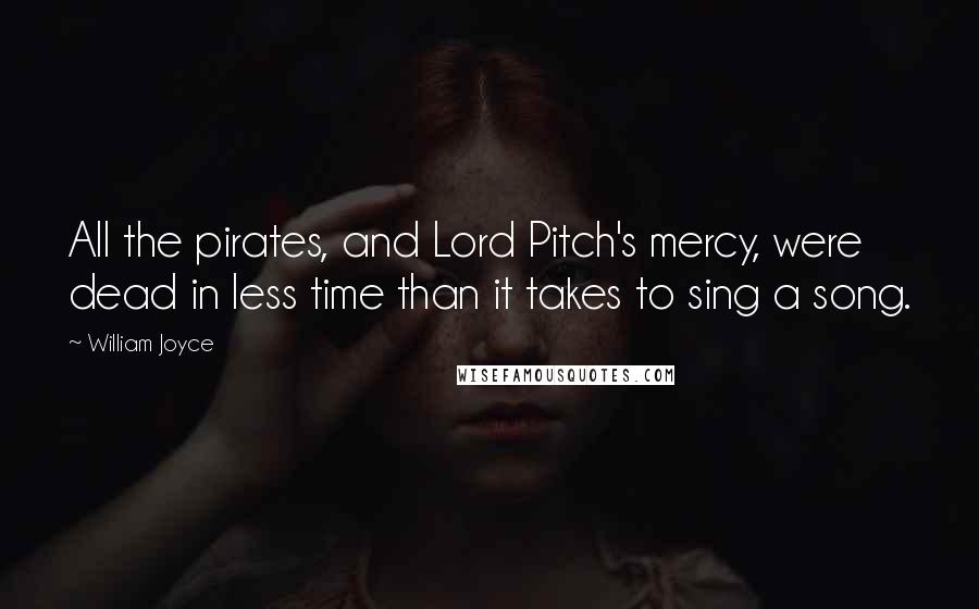 William Joyce Quotes: All the pirates, and Lord Pitch's mercy, were dead in less time than it takes to sing a song.