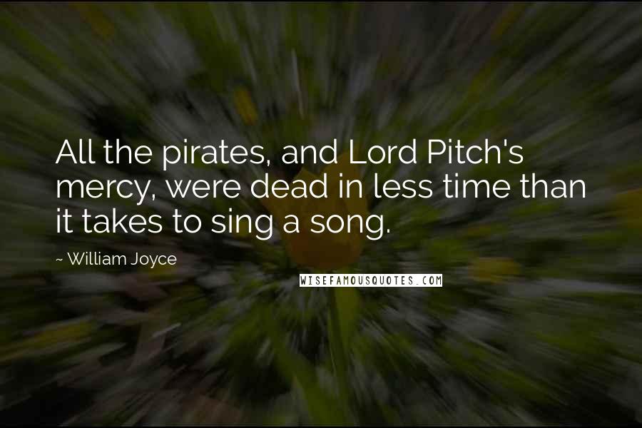 William Joyce Quotes: All the pirates, and Lord Pitch's mercy, were dead in less time than it takes to sing a song.