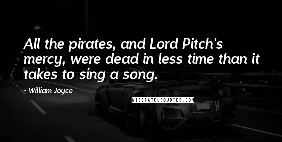 William Joyce Quotes: All the pirates, and Lord Pitch's mercy, were dead in less time than it takes to sing a song.