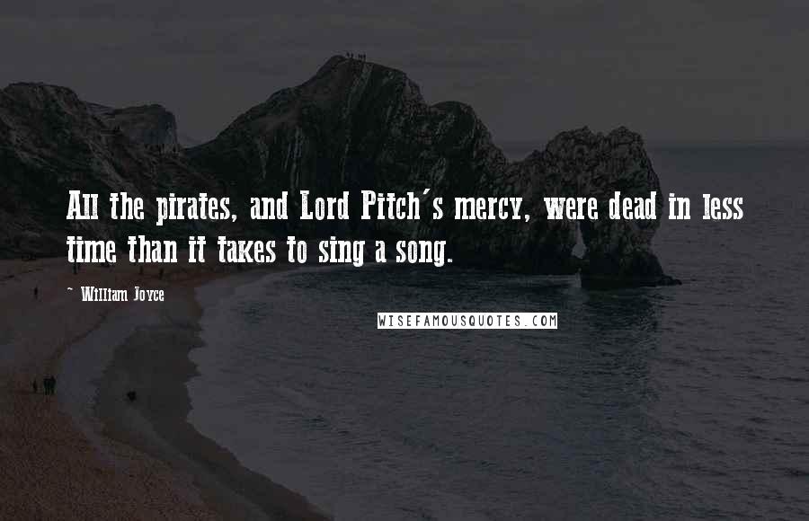 William Joyce Quotes: All the pirates, and Lord Pitch's mercy, were dead in less time than it takes to sing a song.
