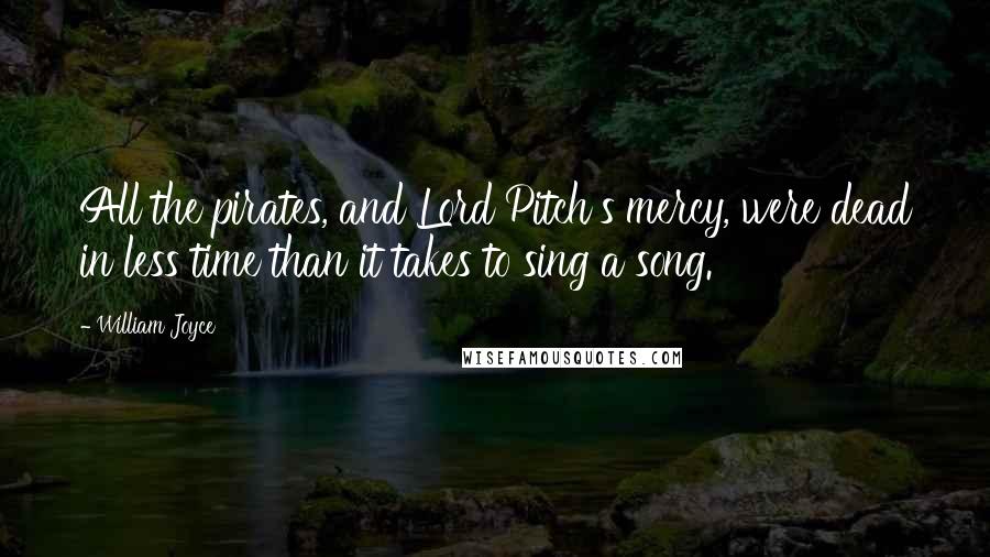William Joyce Quotes: All the pirates, and Lord Pitch's mercy, were dead in less time than it takes to sing a song.