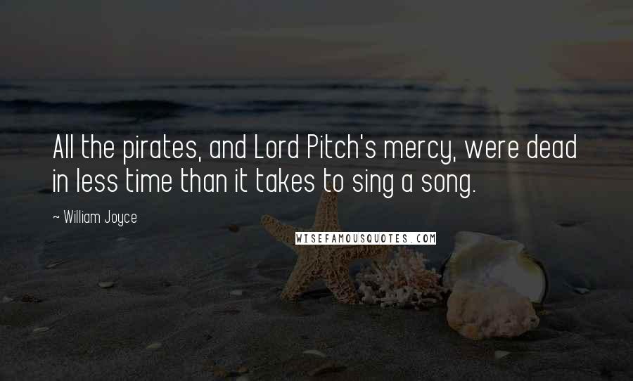 William Joyce Quotes: All the pirates, and Lord Pitch's mercy, were dead in less time than it takes to sing a song.