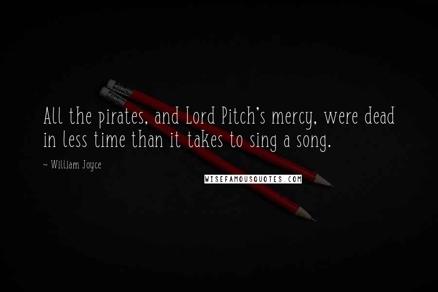 William Joyce Quotes: All the pirates, and Lord Pitch's mercy, were dead in less time than it takes to sing a song.